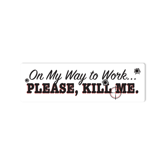 "On My Way to Work... Please, Kill Me" Bumper Sticker for Cars, Trucks, SUV's - StickerShuttle